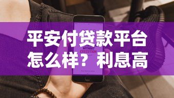 平安付贷款平台怎么样？利息高吗？申请流程和用户评价全解析