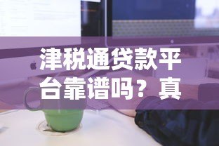 津税通贷款平台靠谱吗?真实评测+申请流程全解析 津税通贷款平台靠谱吗?真实评测+申请流程全解析