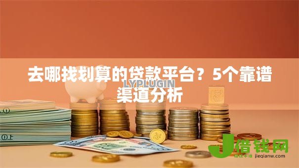 去哪找划算的贷款平台?5个靠谱渠道分析 去哪找划算的贷款平台?5个靠谱渠道分析