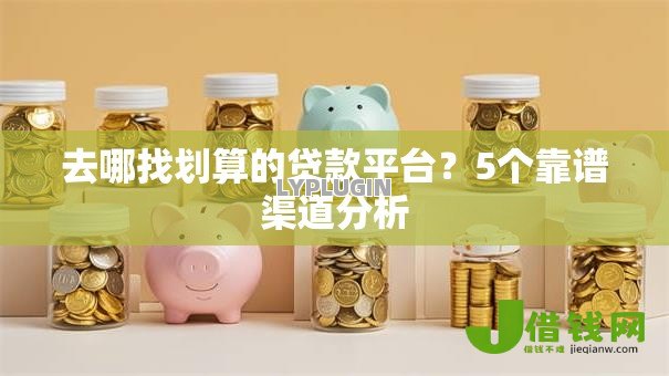 去哪找划算的贷款平台?5个靠谱渠道分析 去哪找划算的贷款平台?5个靠谱渠道分析