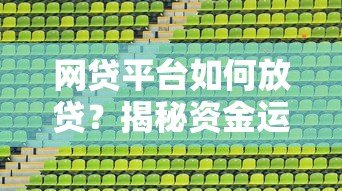 网贷平台如何放贷?揭秘资金运作核心渠道 网贷平台如何放贷?揭秘资金运作核心渠道