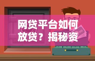 网贷平台如何放贷?揭秘资金运作核心渠道 网贷平台如何放贷?揭秘资金运作核心渠道