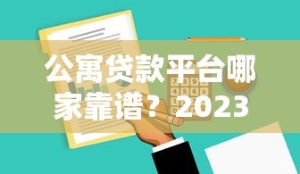 公寓贷款平台哪家靠谱？2023最新贷款攻略+平台推荐