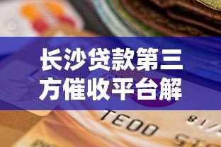 长沙贷款第三方催收平台解析与选择指南 长沙贷款第三方催收平台解析与选择指南