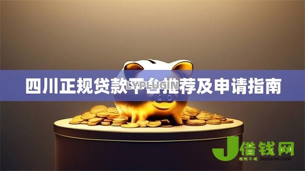 四川正规贷款平台推荐及申请指南 四川正规贷款平台推荐及申请指南