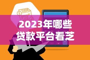 2023年哪些贷款平台看芝麻分?这6个正规平台额度高、审批快! 2023年哪些贷款平台看芝麻分?这6个正规平台额度高、审批快!