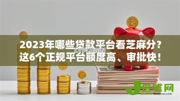 2023年哪些贷款平台看芝麻分?这6个正规平台额度高、审批快! 2023年哪些贷款平台看芝麻分?这6个正规平台额度高、审批快!