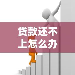 贷款还不上怎么办?8个实用解决办法帮你化解危机 贷款还不上怎么办?8个实用解决办法帮你化解危机