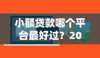 小额贷款哪个平台最好过?2023年通过率高的正规平台推荐 小额贷款哪个平台最好过?2023年通过率高的正规平台推荐