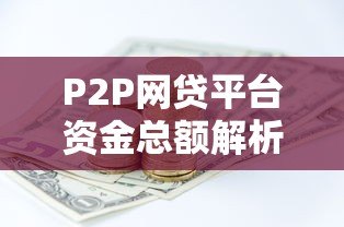 P2P网贷平台资金总额解析：现状与风险应对