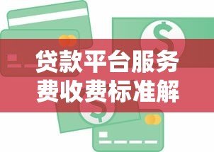 贷款平台服务费收费标准解析：2023年最新指南