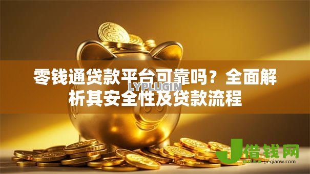 零钱通贷款平台可靠吗?全面解析其安全性及贷款流程 零钱通贷款平台可靠吗?全面解析其安全性及贷款流程