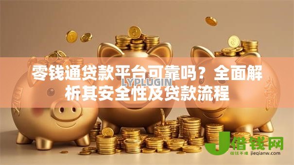 零钱通贷款平台可靠吗?全面解析其安全性及贷款流程 零钱通贷款平台可靠吗?全面解析其安全性及贷款流程