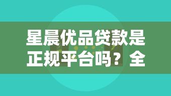 星晨优品贷款是正规平台吗？全面解析其性质与风险