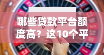 哪些贷款平台额度高?这10个平台值得关注 哪些贷款平台额度高?这10个平台值得关注