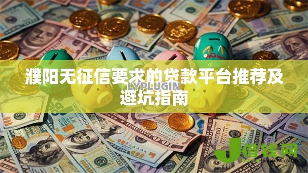 濮阳无征信要求的贷款平台推荐及避坑指南