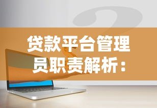 贷款平台管理员职责解析:谁在掌控你的借贷安全? 贷款平台管理员职责解析:谁在掌控你的借贷安全?