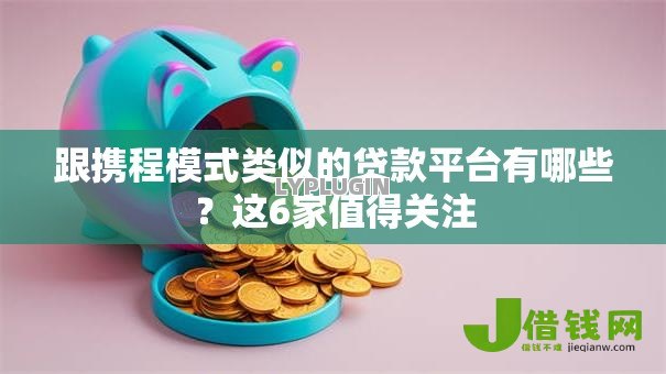 跟携程模式类似的贷款平台有哪些?这6家值得关注 跟携程模式类似的贷款平台有哪些?这6家值得关注