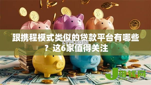 跟携程模式类似的贷款平台有哪些?这6家值得关注 跟携程模式类似的贷款平台有哪些?这6家值得关注