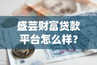 盛芸财富贷款平台怎么样?真实评测+避坑指南 盛芸财富贷款平台怎么样?真实评测+避坑指南