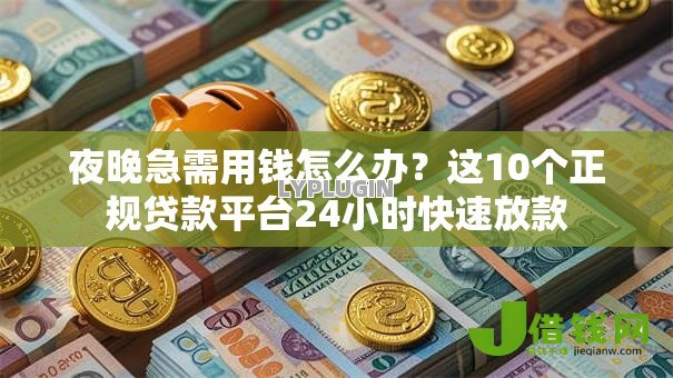 夜晚急需用钱怎么办?这10个正规贷款平台24小时快速放款 夜晚急需用钱怎么办?这10个正规贷款平台24小时快速放款
