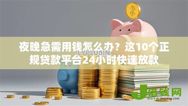 夜晚急需用钱怎么办?这10个正规贷款平台24小时快速放款 夜晚急需用钱怎么办?这10个正规贷款平台24小时快速放款