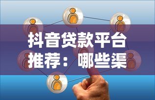 抖音贷款平台推荐：哪些渠道收益高且靠谱