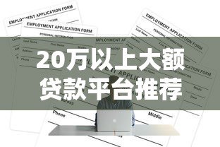 20万以上大额贷款平台推荐：正规低息渠道及申请攻略