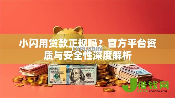 小闪用贷款正规吗?官方平台资质与安全性深度解析 小闪用贷款正规吗?官方平台资质与安全性深度解析