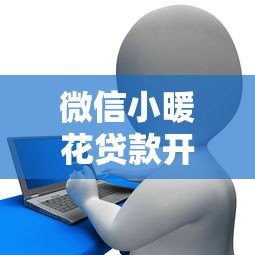 微信小暖花贷款开通官方平台指南
