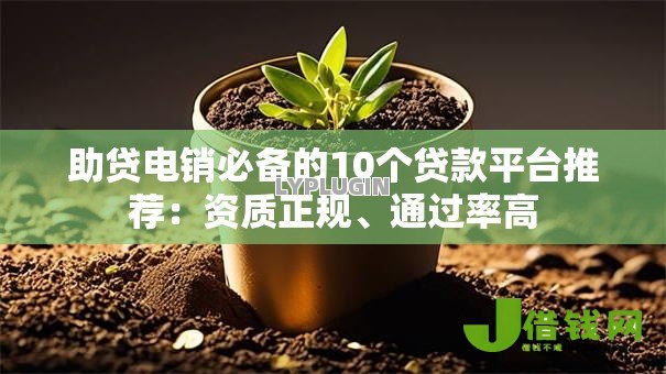 助贷电销必备的10个贷款平台推荐：资质正规、通过率高