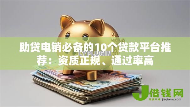 助贷电销必备的10个贷款平台推荐：资质正规、通过率高