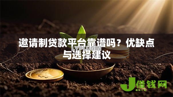 邀请制贷款平台靠谱吗？优缺点与选择建议