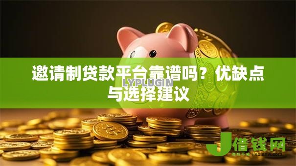 邀请制贷款平台靠谱吗？优缺点与选择建议