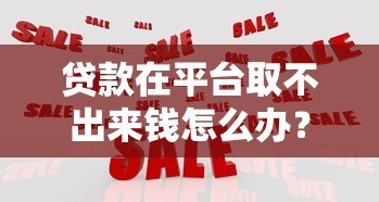 贷款在平台取不出来钱怎么办？3招教你应对资金冻结问题