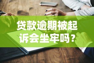 贷款逾期被起诉会坐牢吗?法律风险深度解析 贷款逾期被起诉会坐牢吗?法律风险深度解析