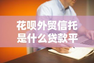 花呗外贸信托是什么贷款平台？真实背景与使用解析