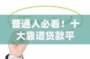 普通人必看!十大靠谱贷款平台推荐及申请攻略 普通人必看!十大靠谱贷款平台推荐及申请攻略