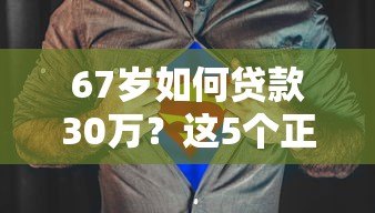 67岁如何贷款30万?这5个正规平台可考虑 67岁如何贷款30万?这5个正规平台可考虑