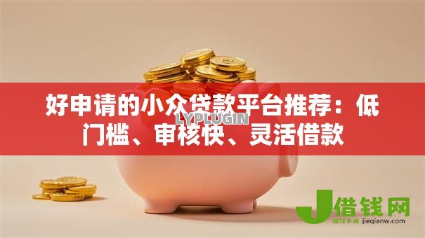 好申请的小众贷款平台推荐:低门槛、审核快、灵活借款 好申请的小众贷款平台推荐:低门槛、审核快、灵活借款