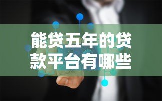 能贷五年的贷款平台有哪些？这5个正规渠道值得选
