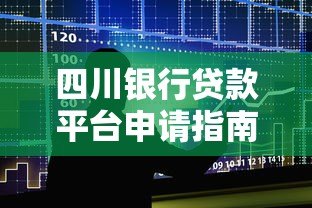 四川银行贷款平台申请指南:手把手教你快速放款 四川银行贷款平台申请指南:手把手教你快速放款