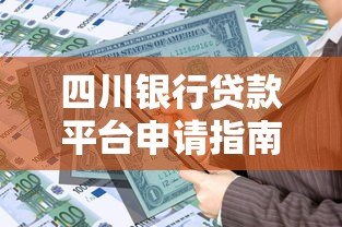 四川银行贷款平台申请指南:手把手教你快速放款 四川银行贷款平台申请指南:手把手教你快速放款
