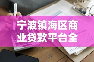 宁波镇海区商业贷款平台全解析:申请条件与流程指南 宁波镇海区商业贷款平台全解析:申请条件与流程指南