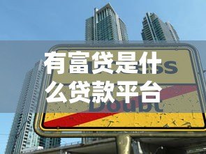 有富贷是什么贷款平台？正规资质、低息借款全解析