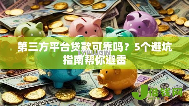 第三方平台贷款可靠吗？5个避坑指南帮你避雷