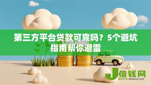 第三方平台贷款可靠吗？5个避坑指南帮你避雷