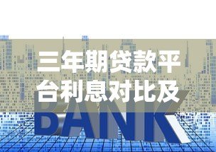 三年期贷款平台利息对比及选择指南 三年期贷款平台利息对比及选择指南