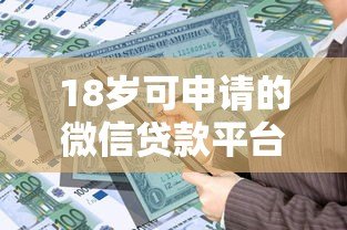 18岁可申请的微信贷款平台推荐及申请攻略 18岁可申请的微信贷款平台推荐及申请攻略