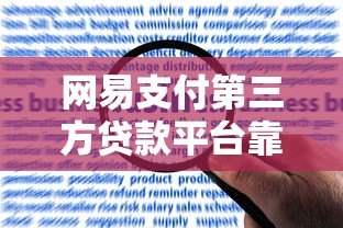 网易支付第三方贷款平台靠谱吗?申请攻略与风险全解析 网易支付第三方贷款平台靠谱吗?申请攻略与风险全解析